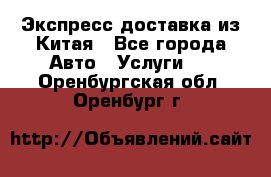 Экспресс доставка из Китая - Все города Авто » Услуги   . Оренбургская обл.,Оренбург г.